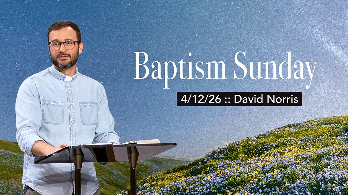 Baptism Sunday :: 4/12/26 :: David Norris