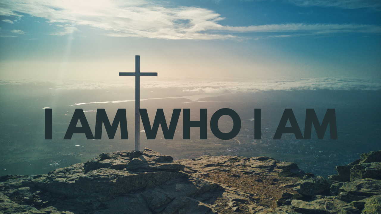 I AM WHO I AM (Exodus 3)