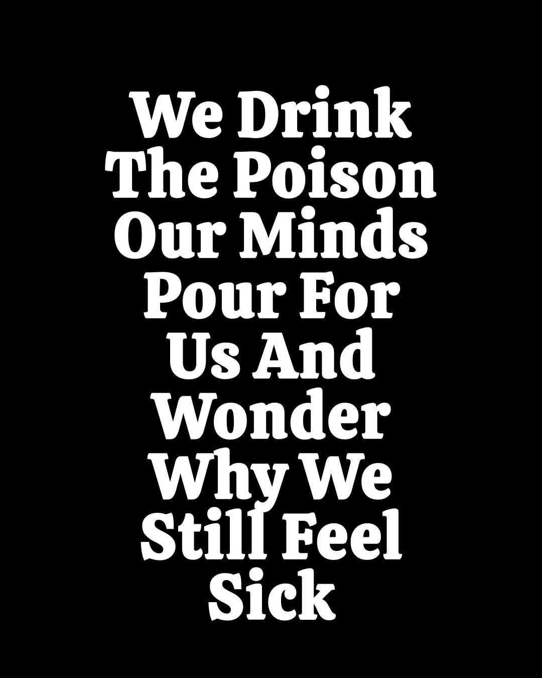 Stop drinking the poison.