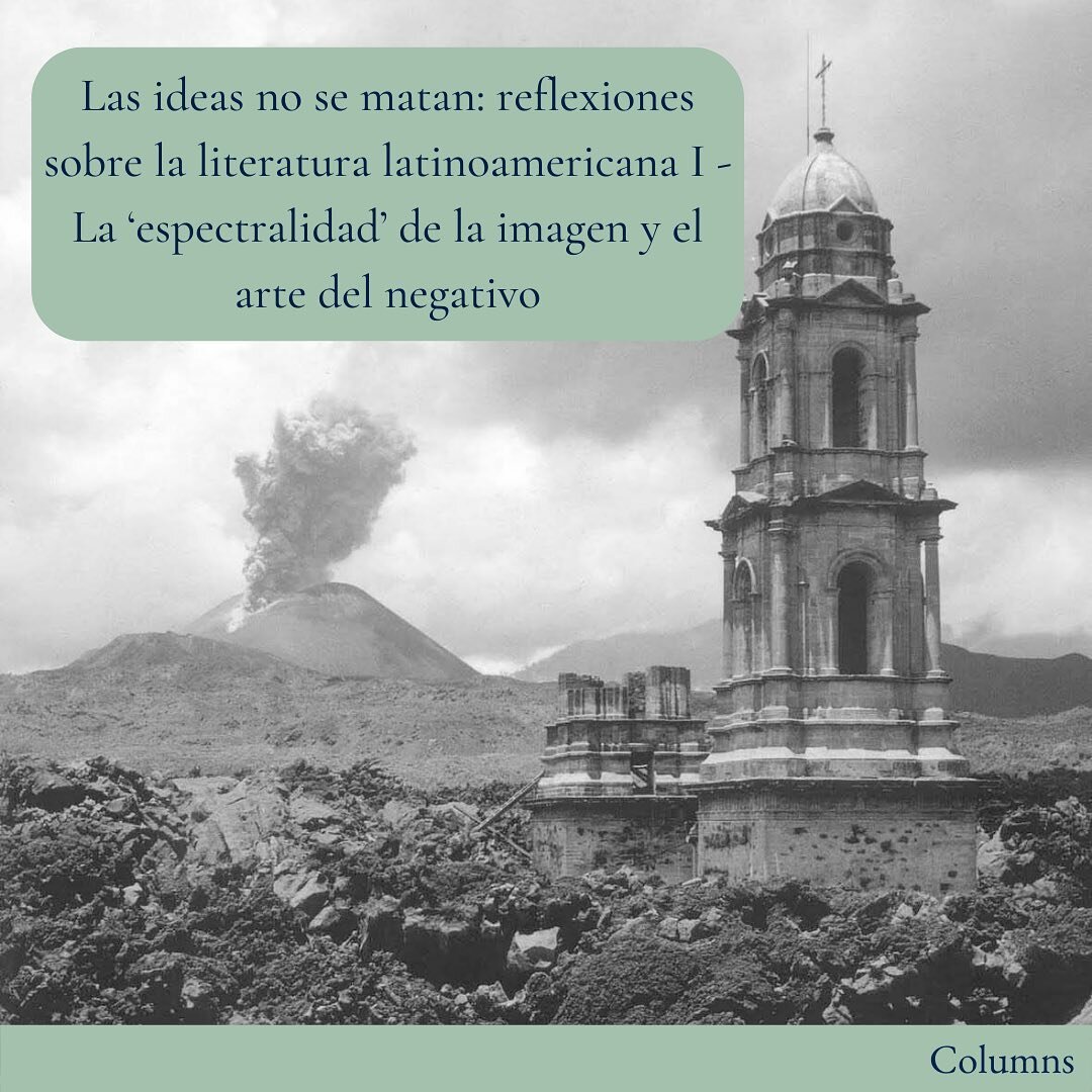 Izzie Hackett compares a photographic and fictitious volcanic eruption in this first step on her quest to illuminate the wealth of Latin American literature, starting from Domingo Faustino Sarminento&rsquo;s famous quote &lsquo;las ideas no se matan&