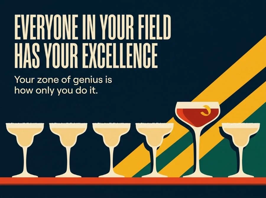Margaritas and one house cocktail: Everyone in your field has your excellence. Your zone of genius is how only you do it.