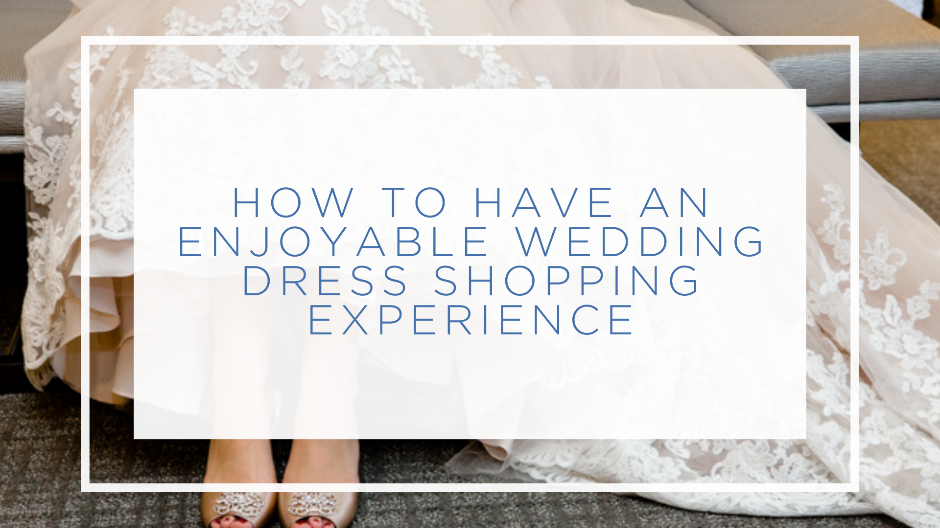 How to Have an Enjoyable Wedding Dress SHopping Experience