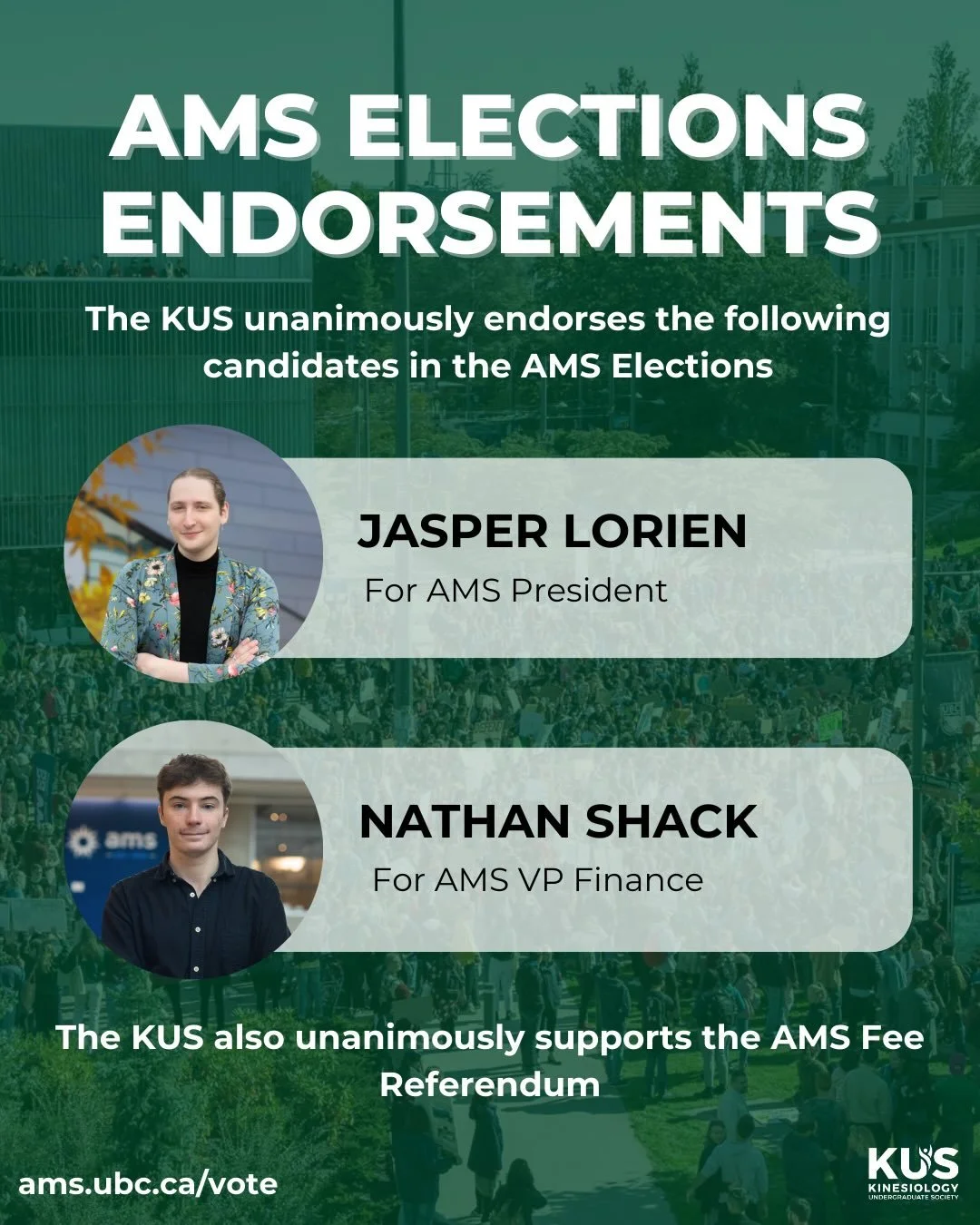 After much deliberation, the Kinesiology Undergraduate Society unanimously endorses Jasper Lorien for AMS President and Nathan Shack for AMS VP Finance in the 2026 AMS General Election.

This is the KUS&rsquo;s second time endorsing Jasper in the AMS