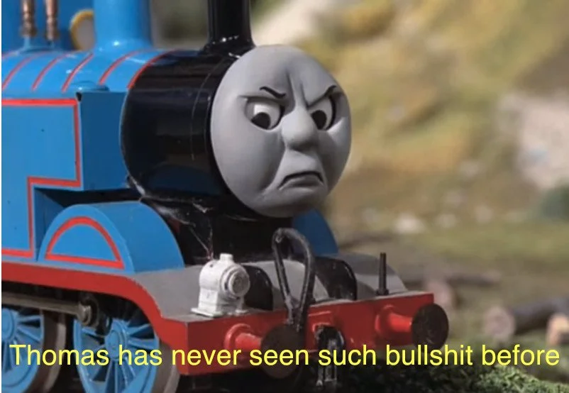 Thomas the Tank Engine, a Blue tank engine, looks down with a frustrated face.  Text reads, "Thomas has never seen such bullshit before"