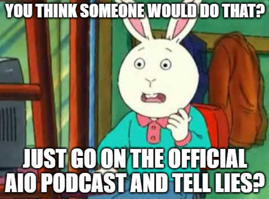 A meme of Buster from the TV show Arthur with the text, "You think someone would do that? Just go on the official AIO podcast and tell lies?"