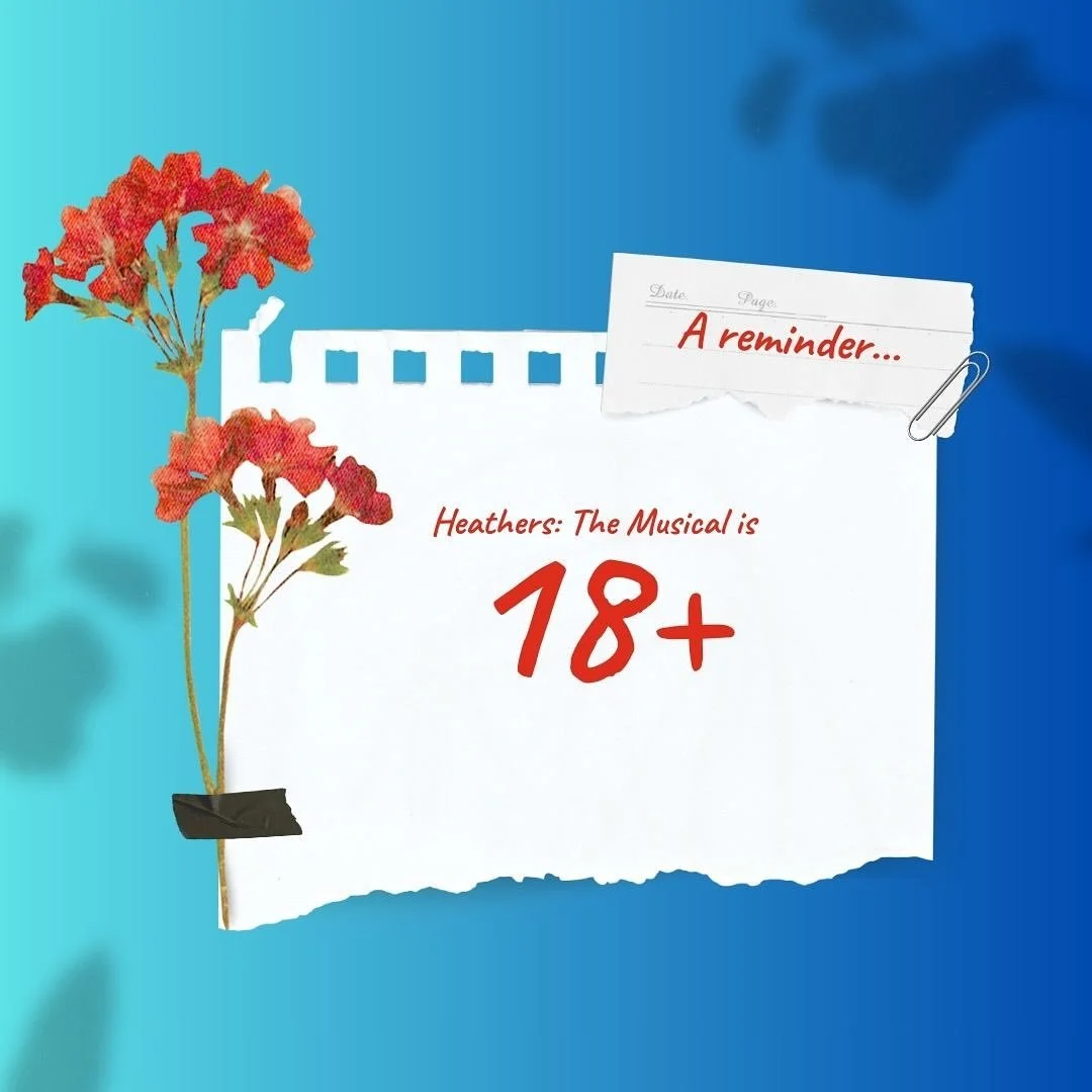 This is a reminder that Heathers: The Musical deals with mature and sensitive themes, and due to the nature of this content, our production is 18+!