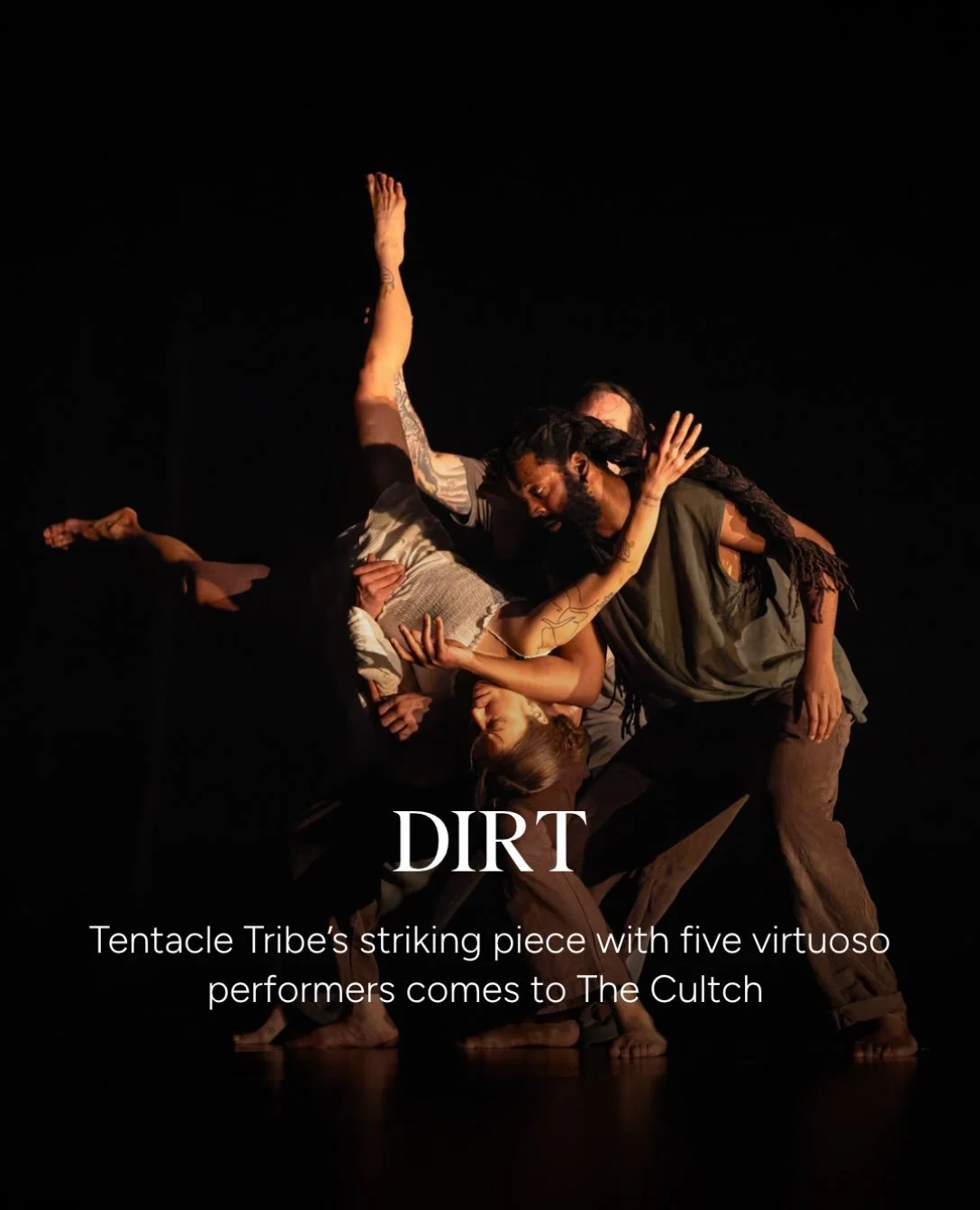 Montreal&rsquo;s Tentacle Tribe returns to The Cultch after two SOLD OUT productions! 

Their latest work, Dirt, pushes the boundaries of physical movement, using their signature, unique and unusual blend of street and contemporary dance to critique 