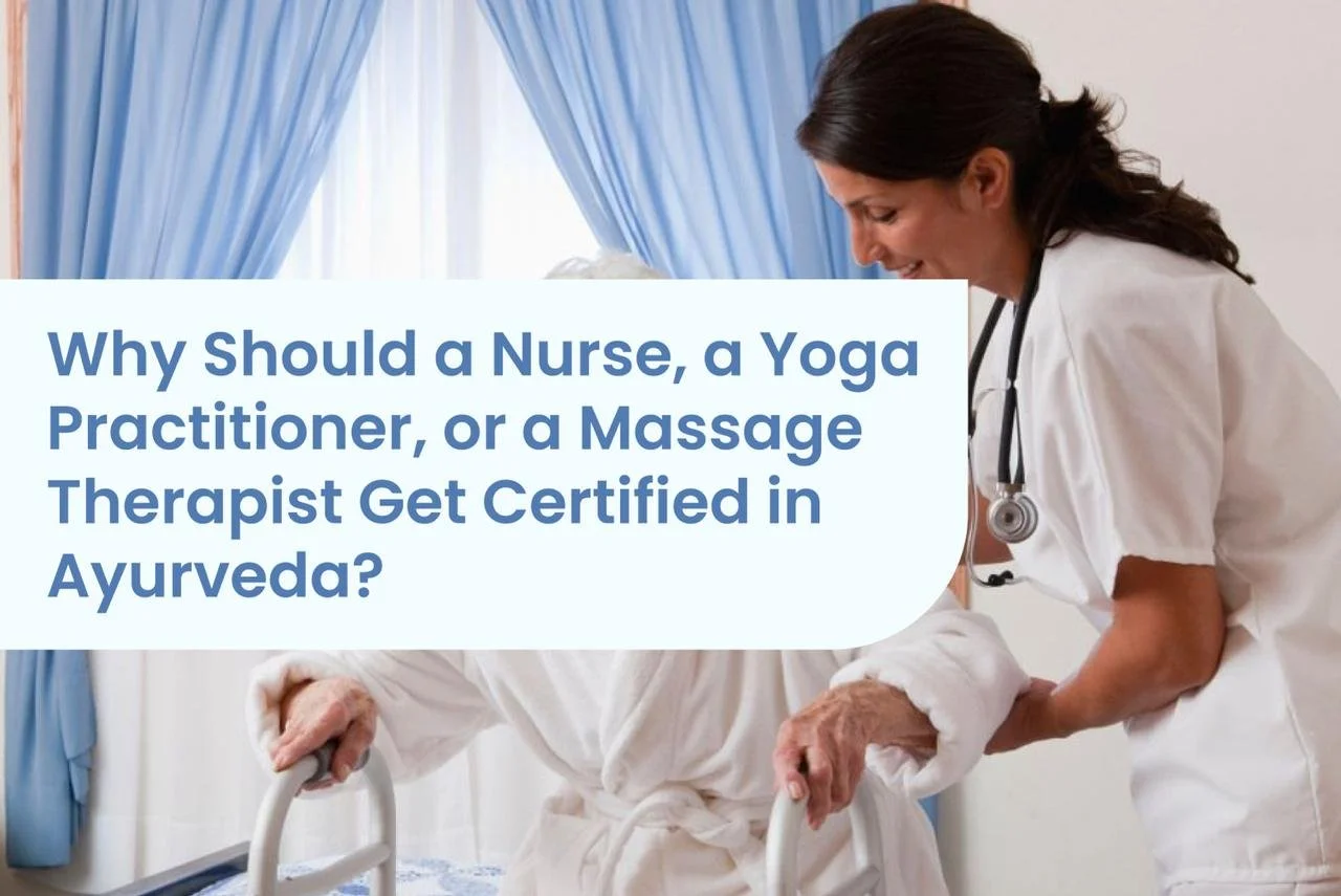 Why Should a Nurse, a Yoga Practitioner, or a Massage Therapist Get Certified in Ayurveda?