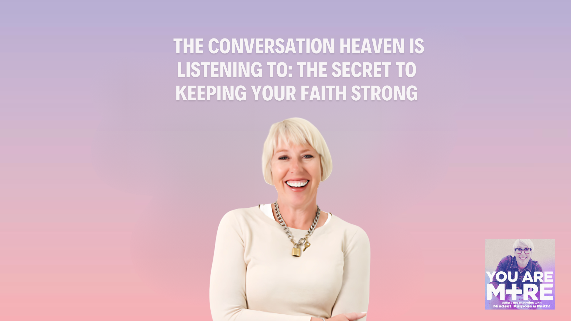 The Conversation Heaven Is Listening To: The Secret to Keeping Your Faith Strong