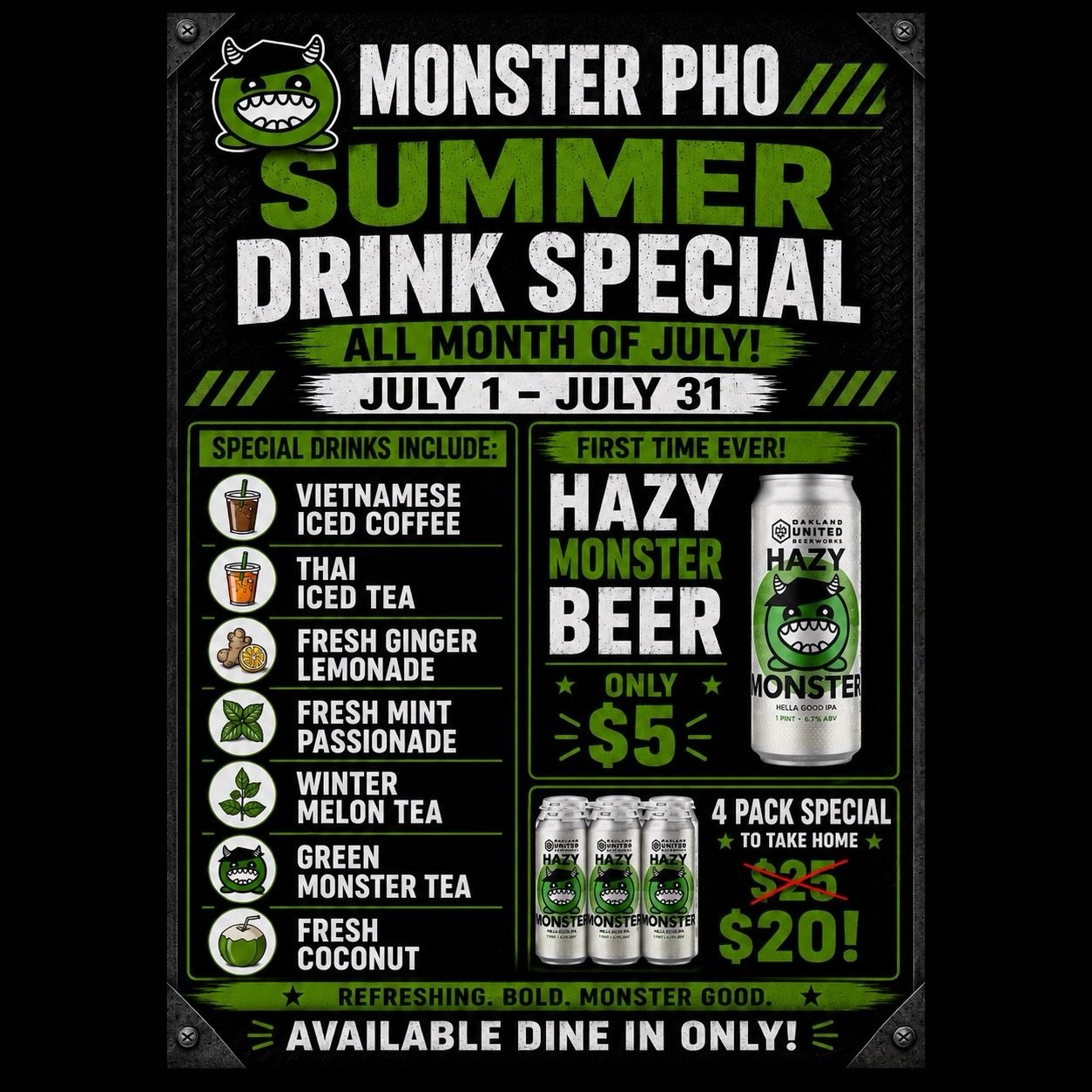 MO PHO SUMMER DRINK SPECIAL 

Beat the heat this July! Monster Pho is celebrating summer in the best way possible with our Summer Drink Special running from July 1st through July 31st.

Here&rsquo;s the deal: For the entire month, we&rsquo;re offerin
