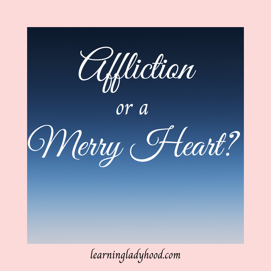Affliction or a Merry Heart?