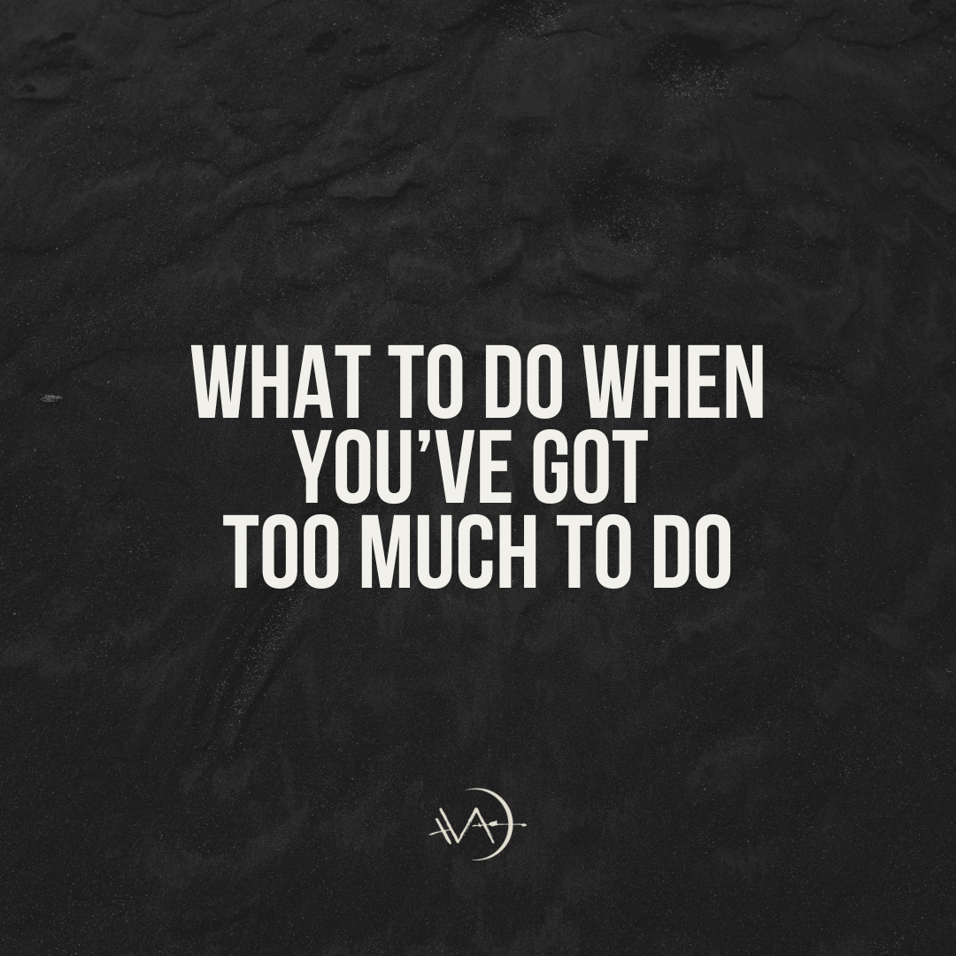What To Do When You’ve Got Too Much To Do
