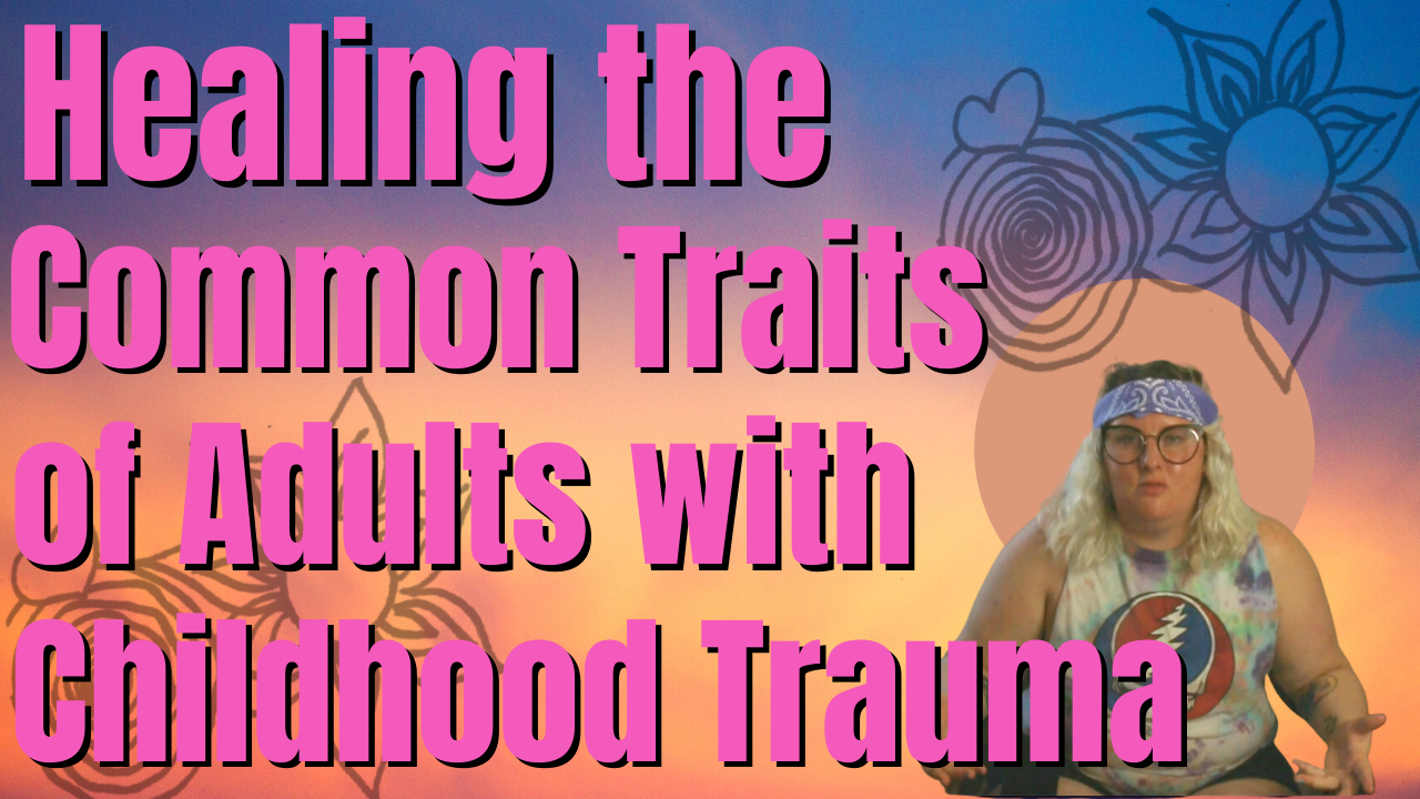 Healing the Common Traits of Adults with Childhood Trauma