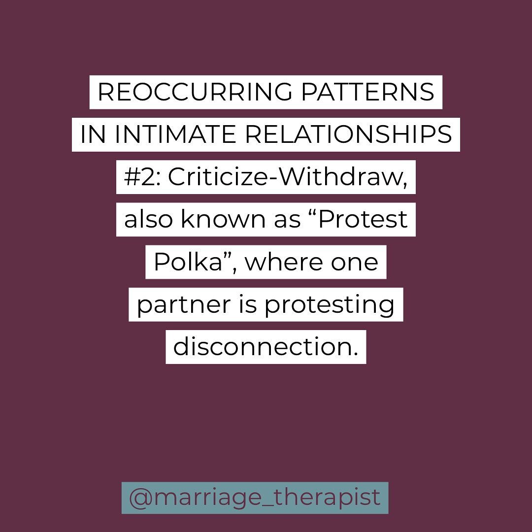 There are FOUR key reoccurring patterns in intimate relationships.
&bull;
#1. Criticize- withdraw, also known to EFT&rsquo;ers as the Protest Polka. This is the most common cycle in relationships. Each partner&rsquo;s main moves in the cycle trigger 