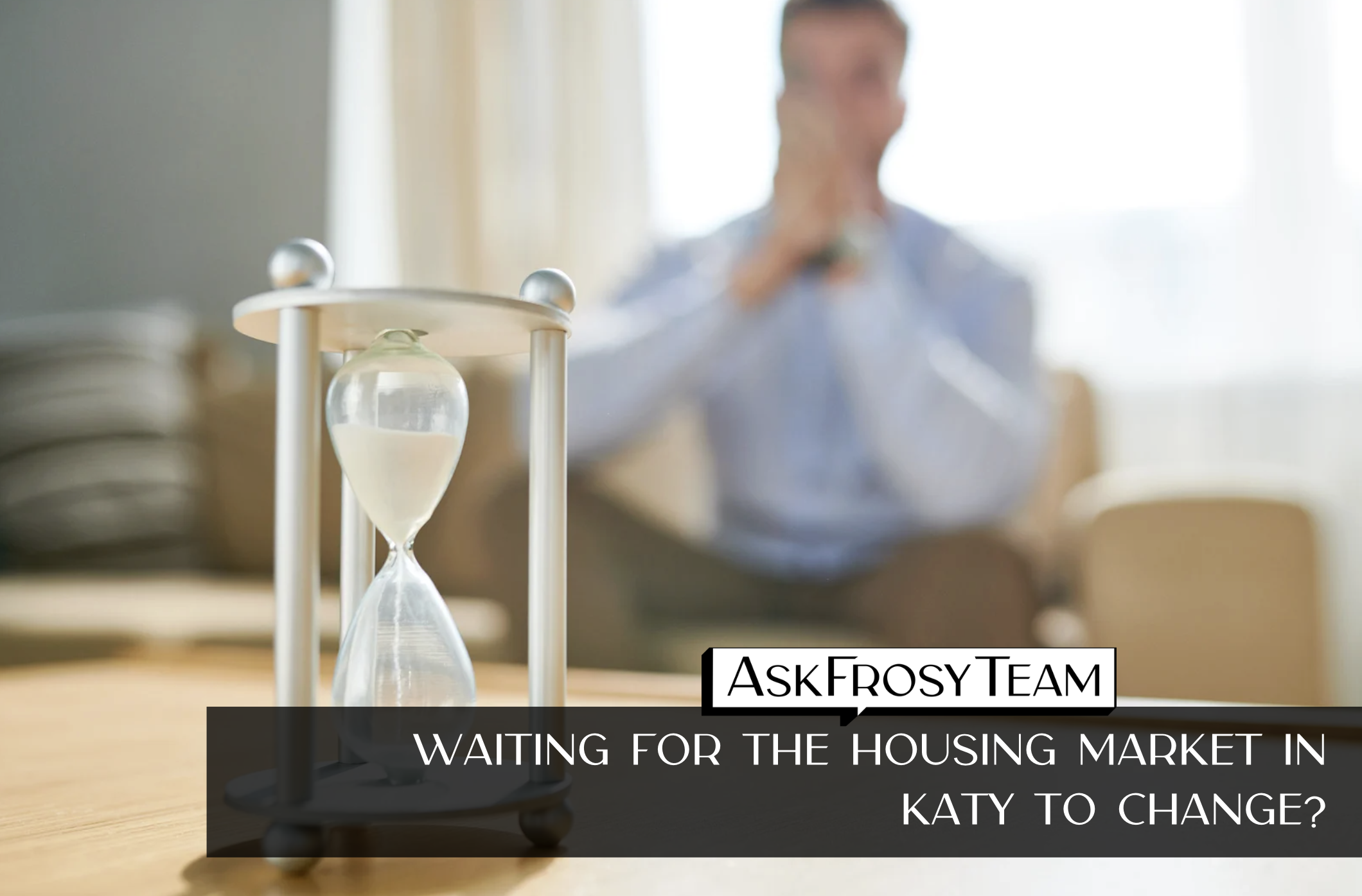Is everyone else in Katy waiting too, and will we all rush the market at the same time in May?