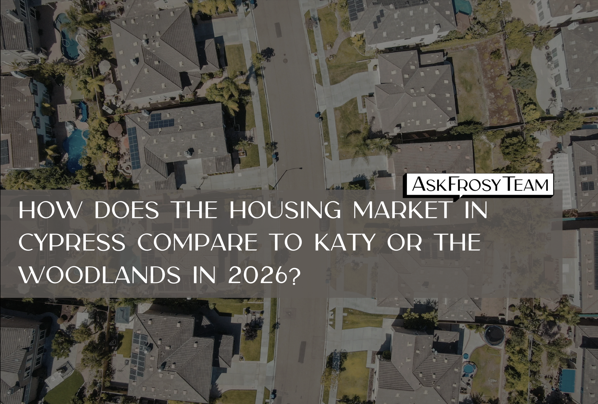 How does the housing market in Cypress compare to Katy or The Woodlands in 2026?