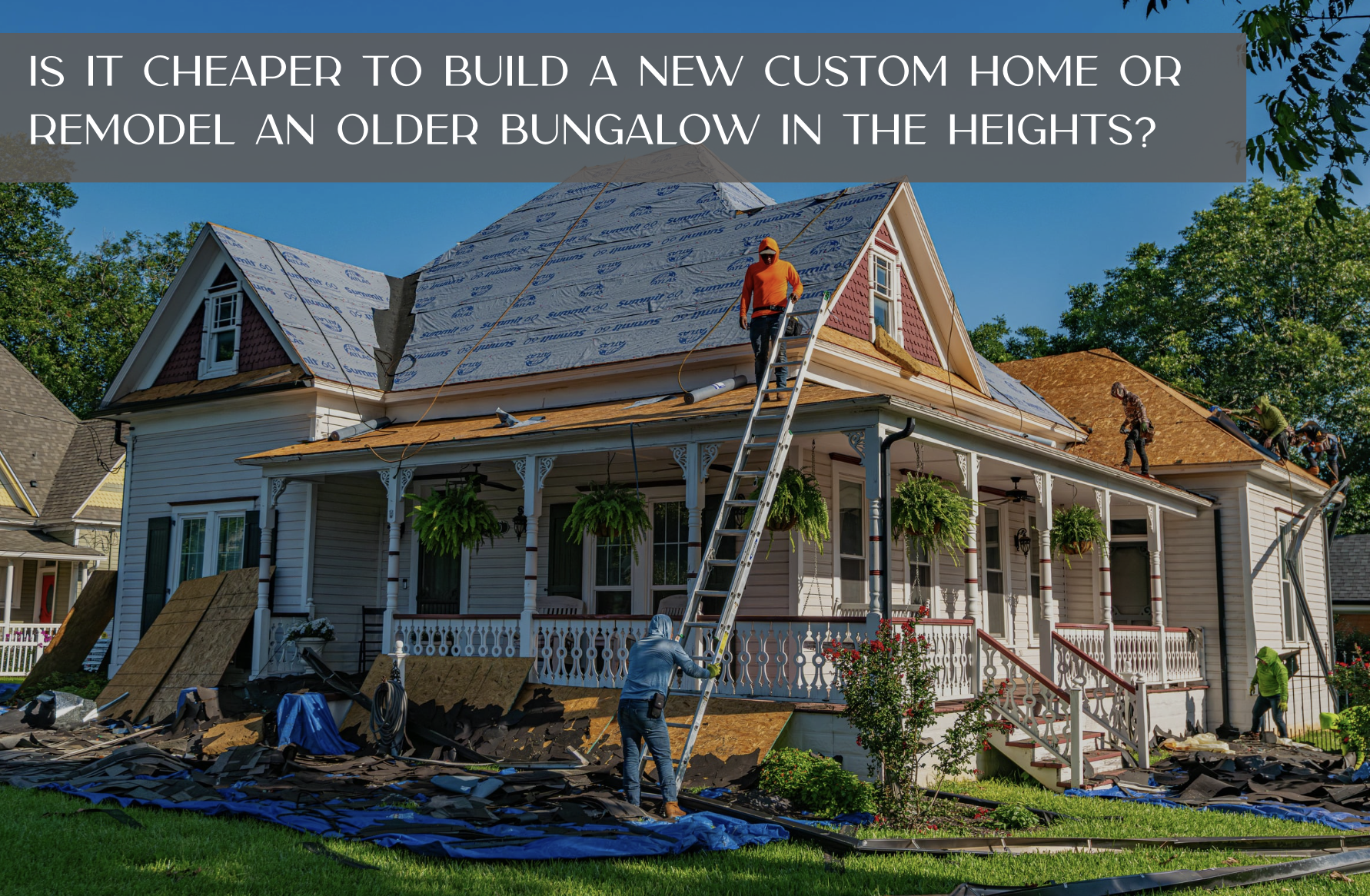 Is it cheaper to build a new custom home or remodel an older bungalow in the Heights?