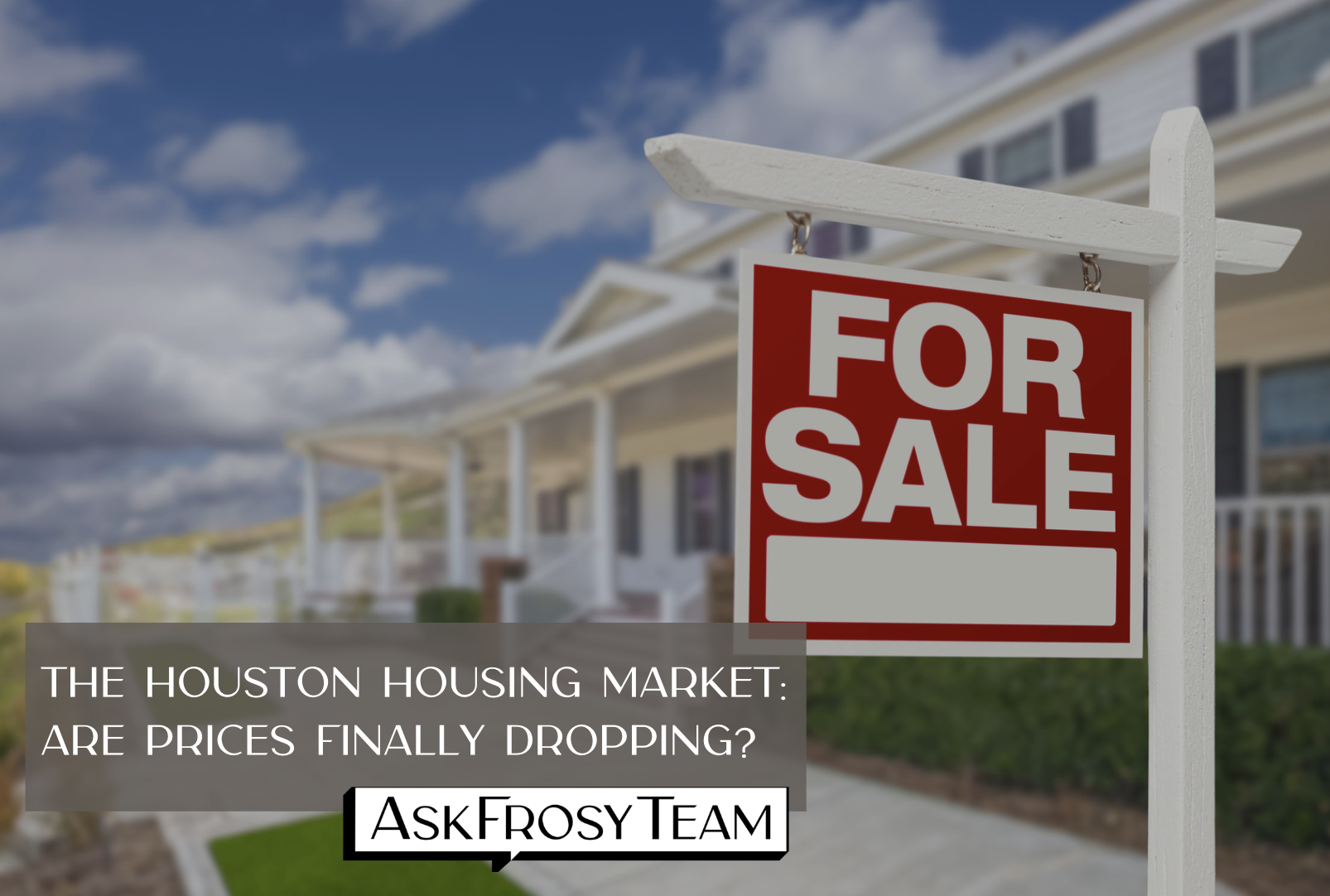 The Lowdown on the Houston Housing Market: Are Prices Finally Dropping?
