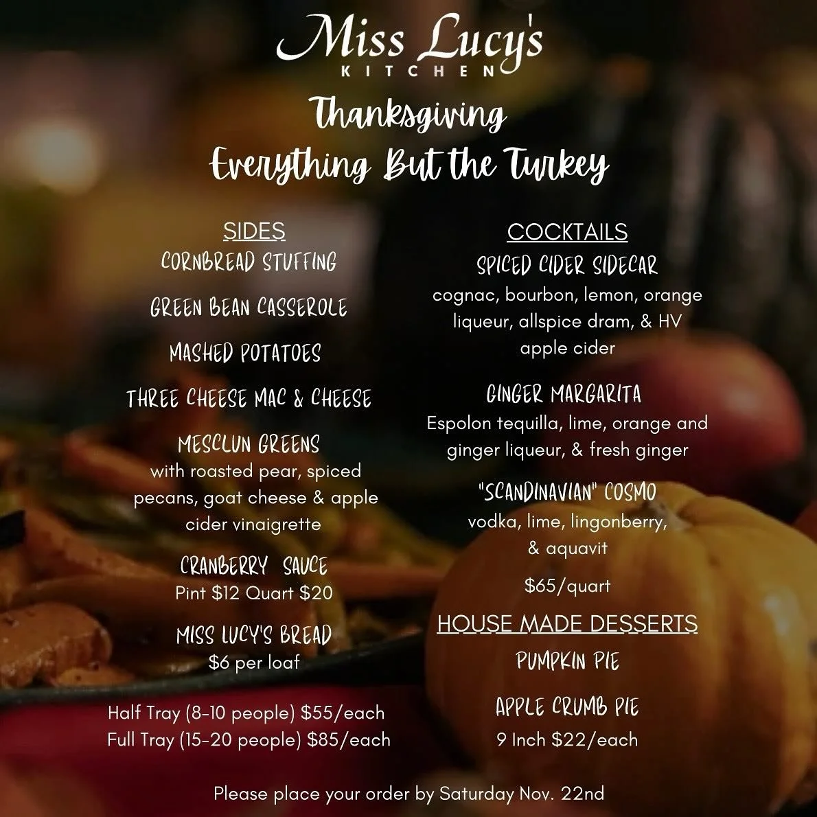 Well we hate to be the ones to bring it up already but Thanksgiving is just under a month away. We would love to help out a little and take some stress off your plate. 
Please place orders by 11/22. 
Email order to info@misslucyskitchen.com