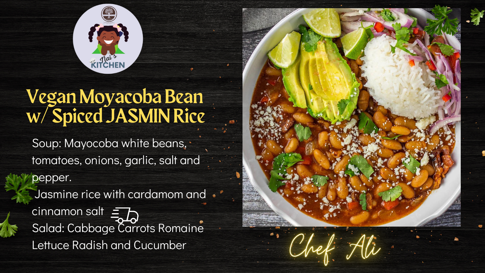 Vegan White Bean and Tomato Soup with Spiced Jasmine Rice, Rough Chop Mixed Salad and Fresh Apple Soup Mayocoba white beans, tomatoes, onions, garlic, salt and pepper. Jasmine rice with cardamom and cinnamon salt S.png
