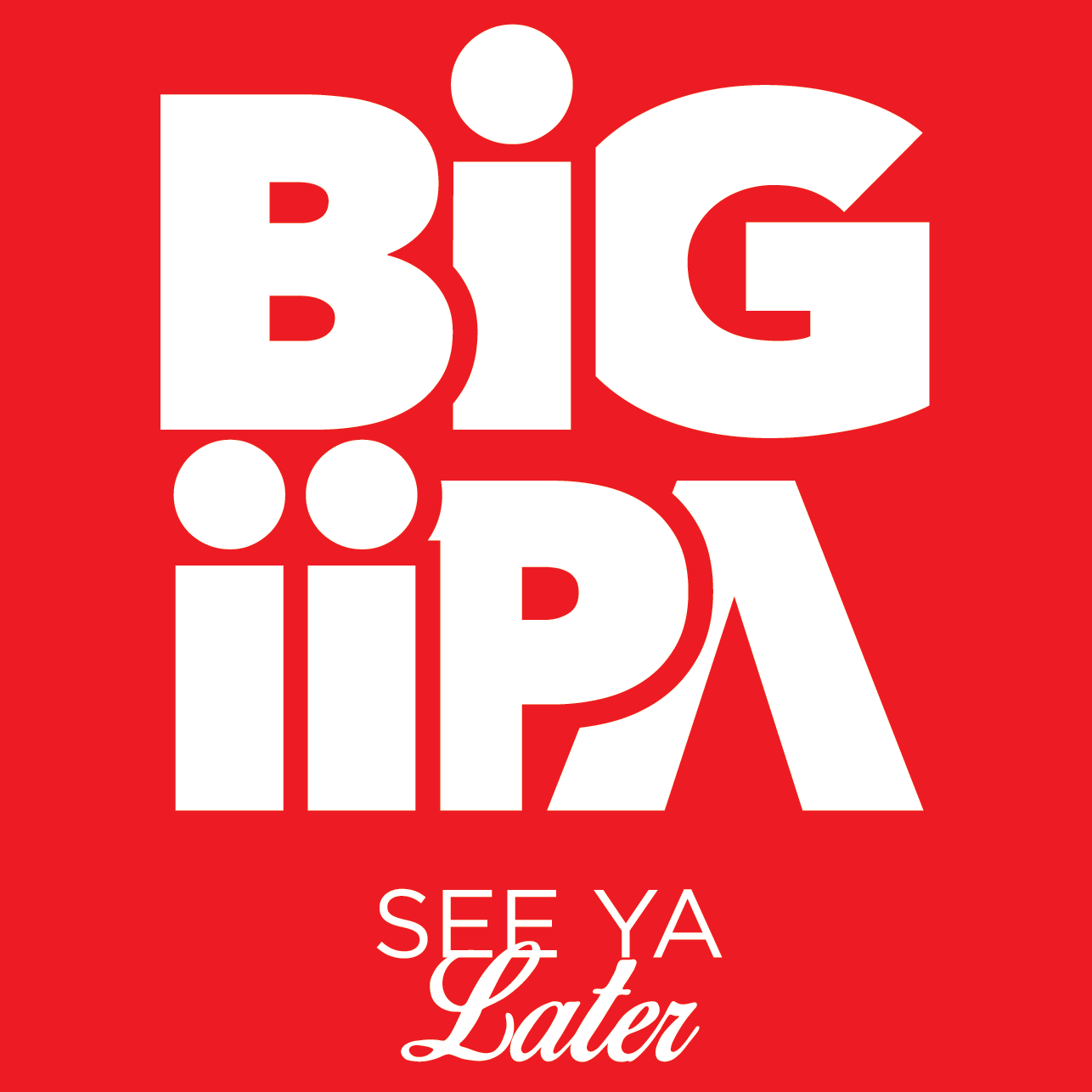 Big Gulps, huh? Well See ya later. Double West Coast IPA. You get it.