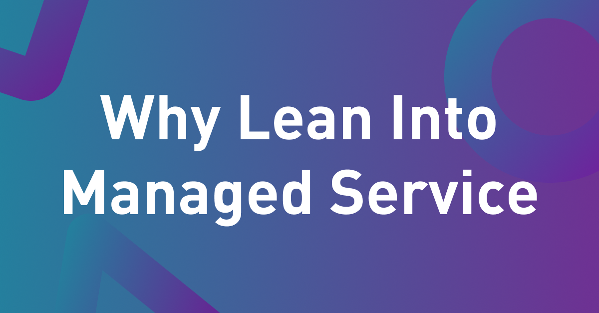Why Lean Into Managed Service