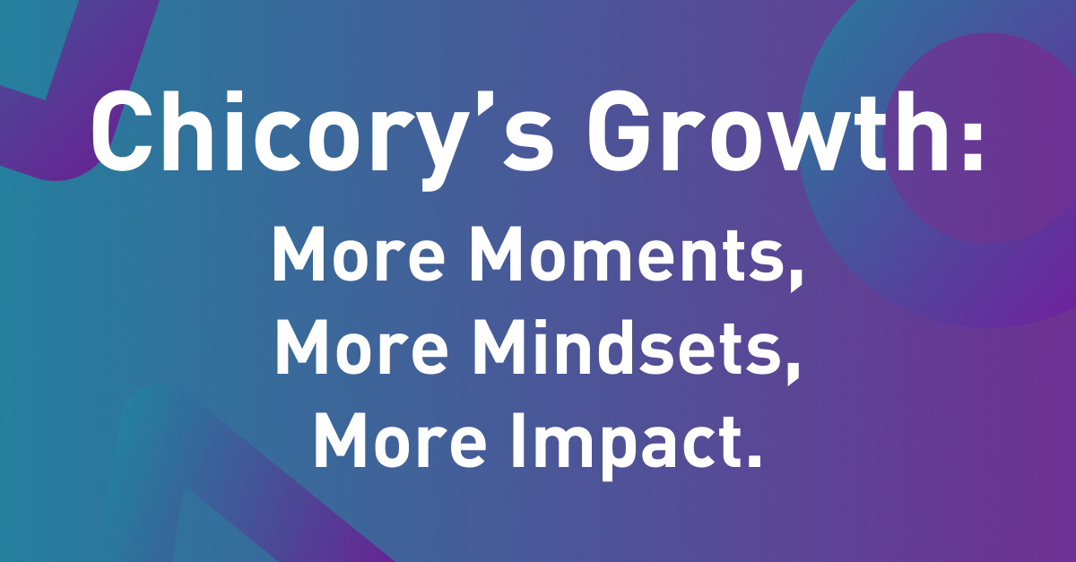 Chicory’s Growth: More Moments, More Mindsets, More Impact