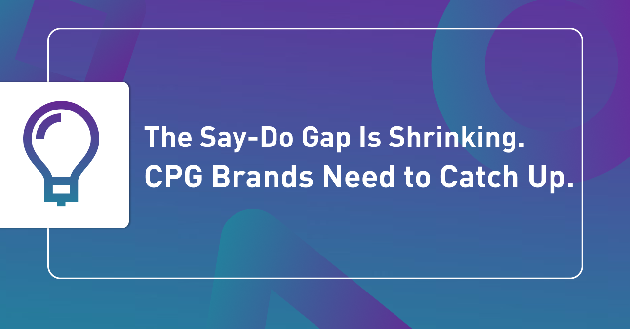 The Say-Do Gap Is Shrinking. CPG Brands Need to Catch Up.