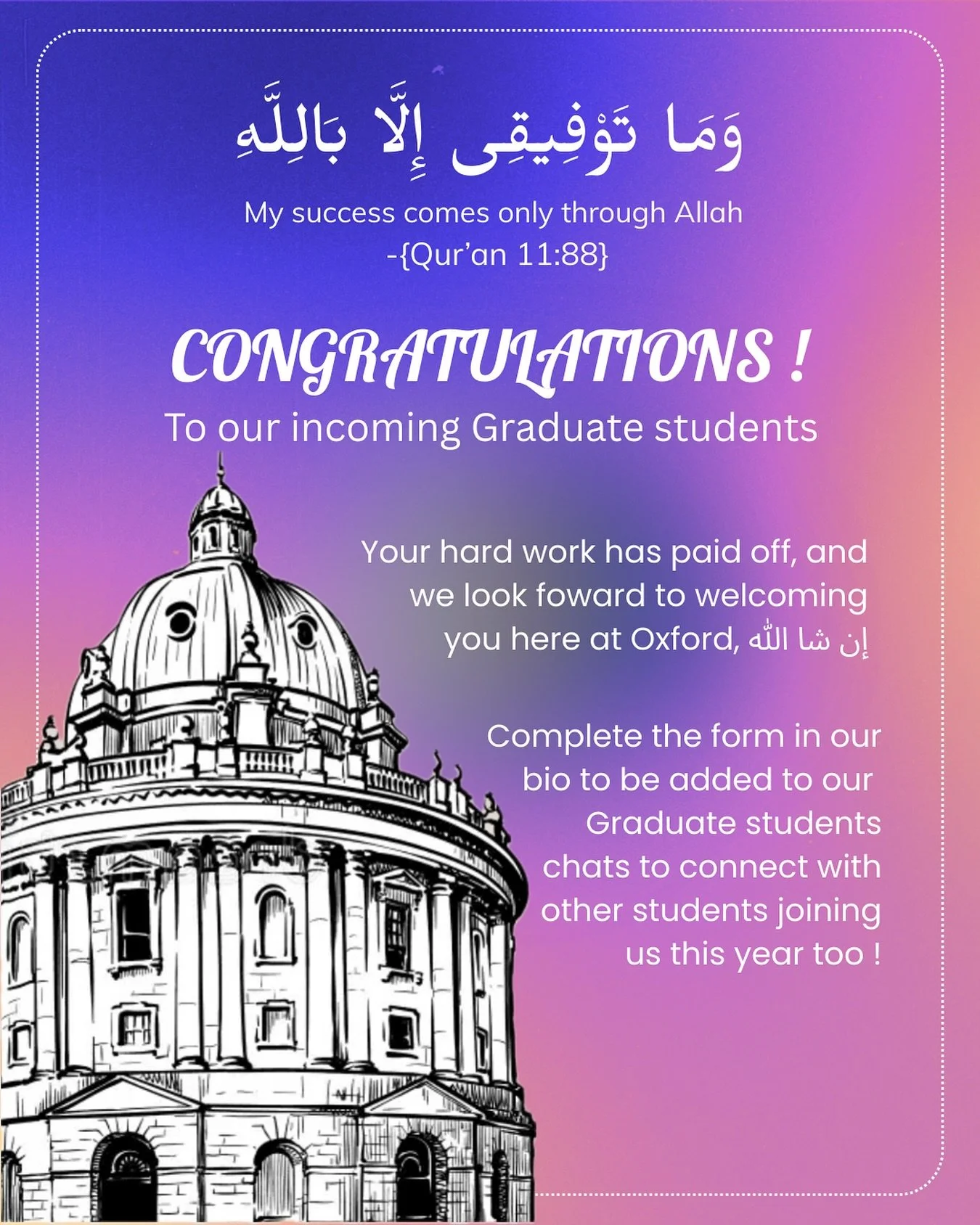Asalamualaikum! 

A huge congratulations to our lovely graduate students coming to oxford this year ! 🎉 May Allah (SWT) continue to bless you with further successes in this exciting new chapter 🤲🌟

Welcome to Oxford ! We can&rsquo;t wait to welcom