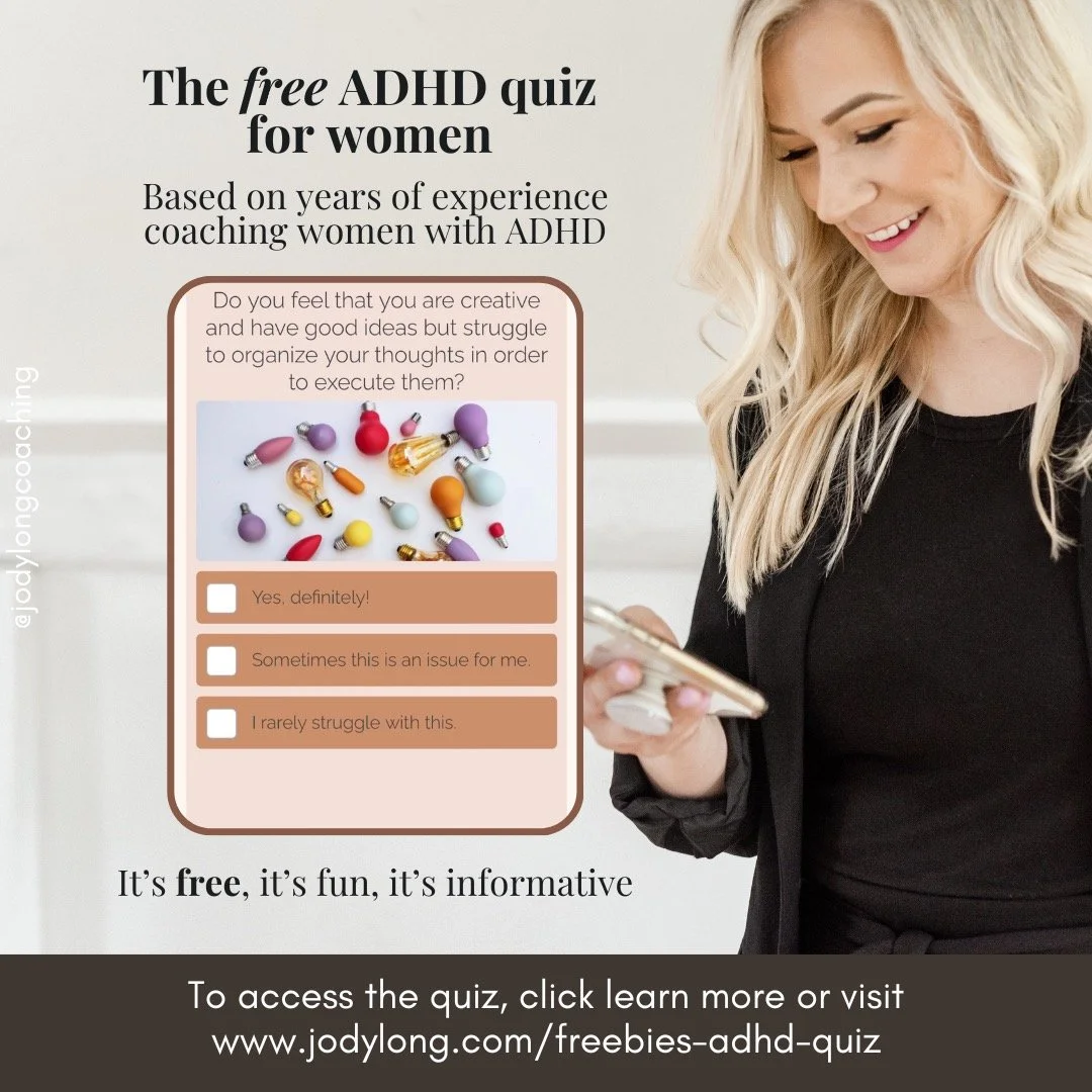 I've created this quiz based on years of experience coaching women with ADHD. It's free, fun, and informative. Access the quiz by clicking "learn more" or by going to www.jodylong.com/freebies-adhd-quiz. And remember, you're not alone! Xo, 