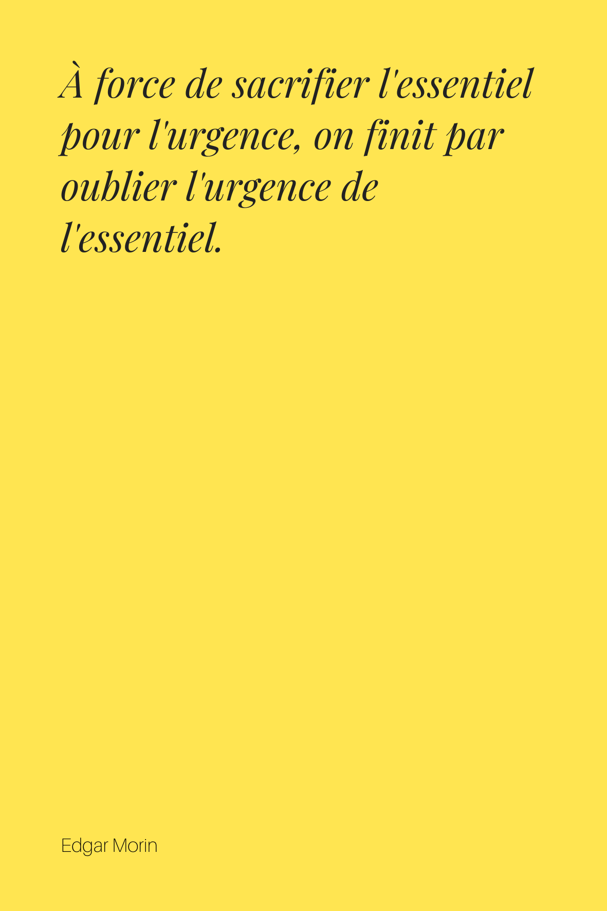 À force de sacrifier l'essentiel pour l'urgence, on finit par oublier l'urgence de l'essentiel. Edgar Morin