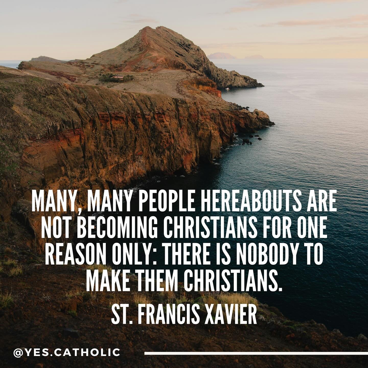 My favorite saint quote is from St. Francis Xavier: &ldquo;Many, many people hereabouts are not becoming Christians for one reason only: there is nobody to make them Christians.&rdquo; It moves me deeply because it reveals his profound heart for the 