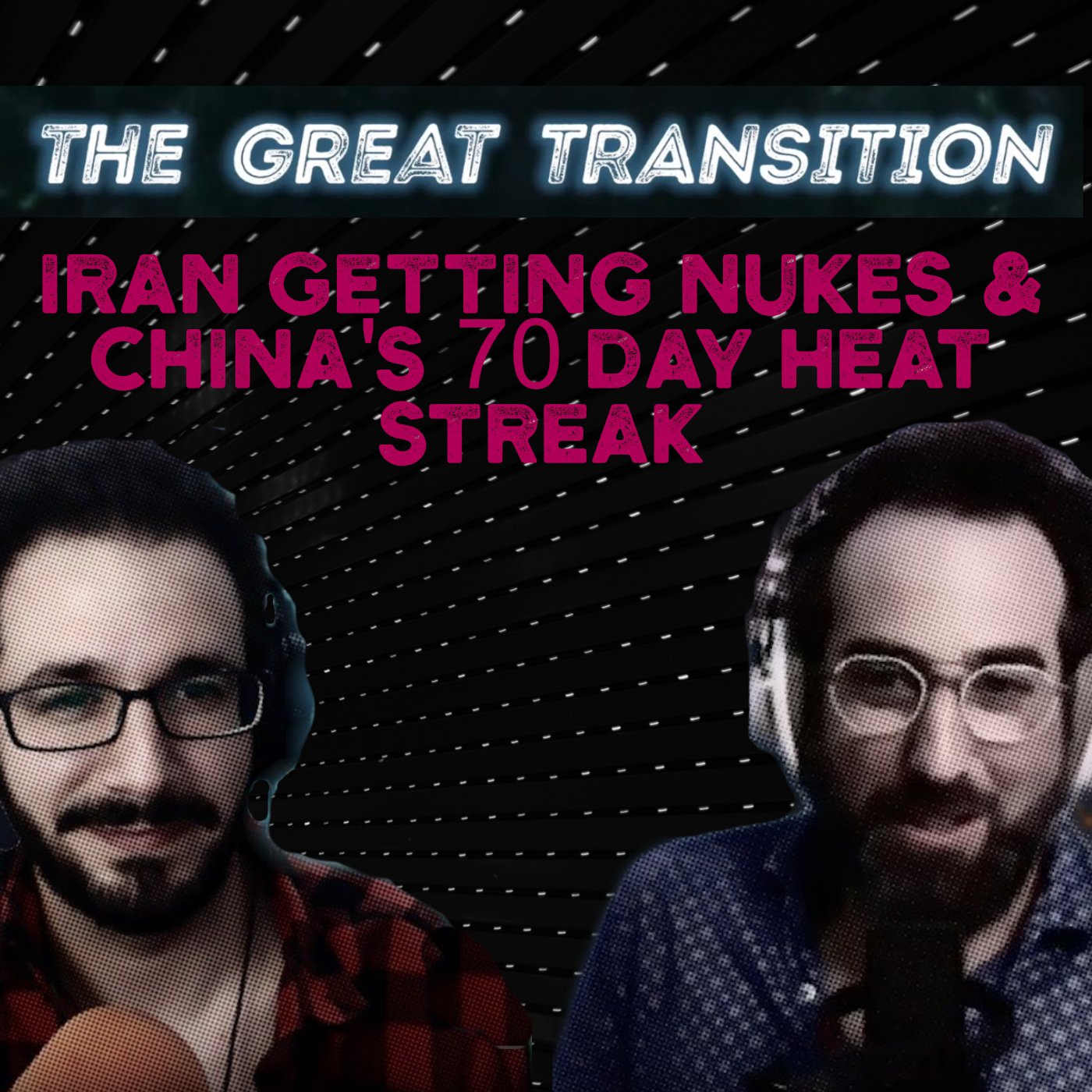 The Great Transition - Iran Getting Nukes & China’s 70 Day Heat Streak