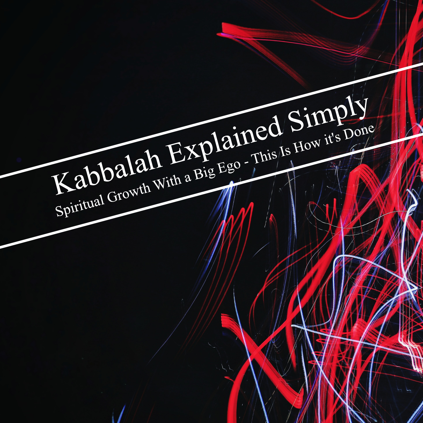 Kabbalah Explained Simply - Spiritual Growth With a Big Ego - This Is How it’s Done