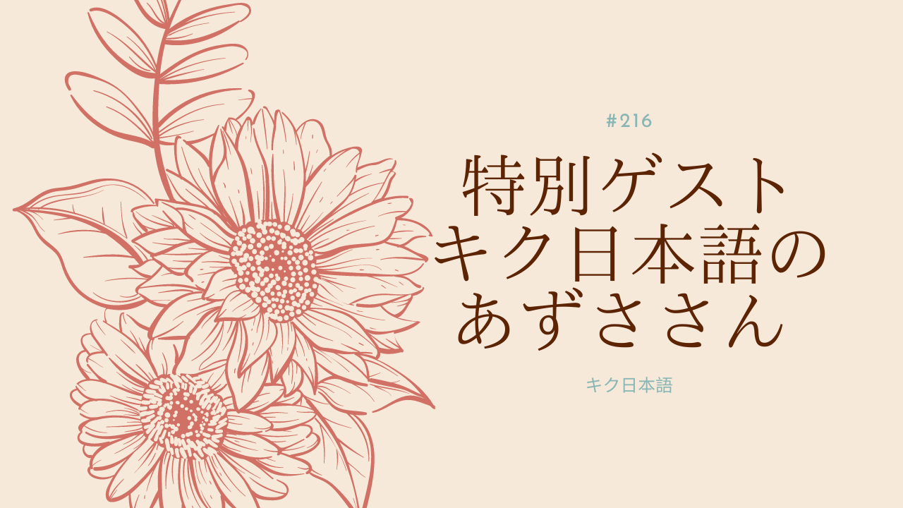 216. 特別ゲスト、キク日本語のあずささん
