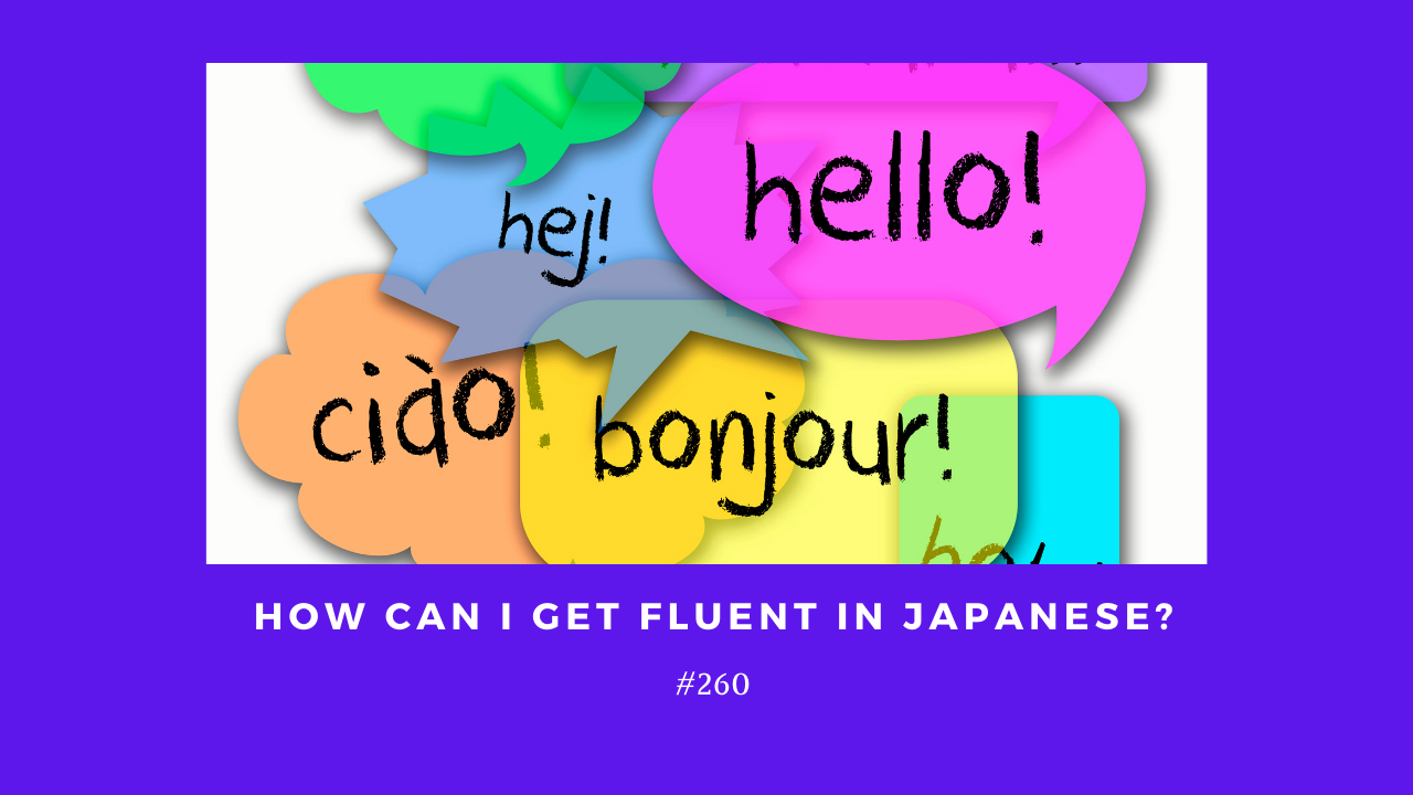 260. How can I get fluent in Japanese?