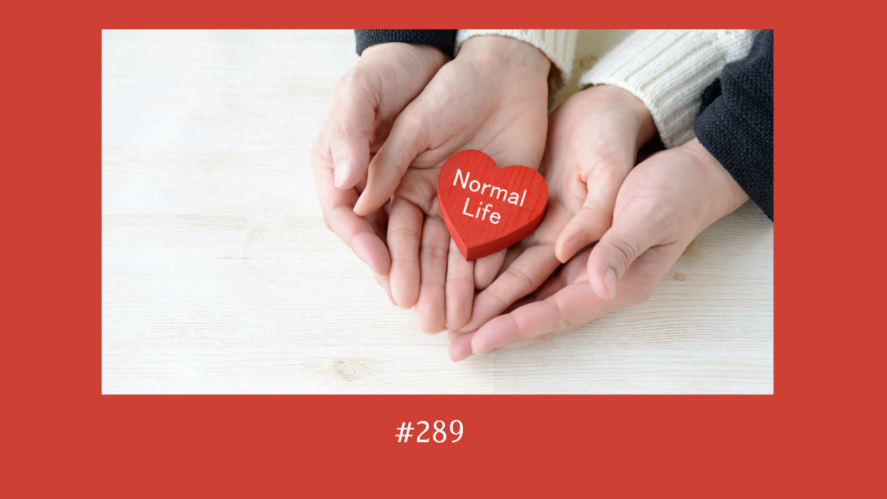 289. 当たり前の普通の生活が幸せだということ