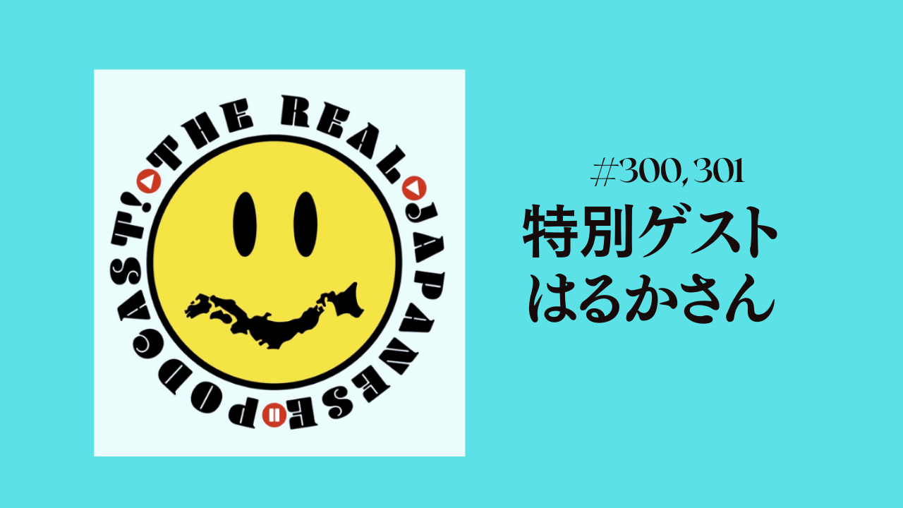 300. 301.特別ゲストThe Real Japanese PodcastのHarukaさん