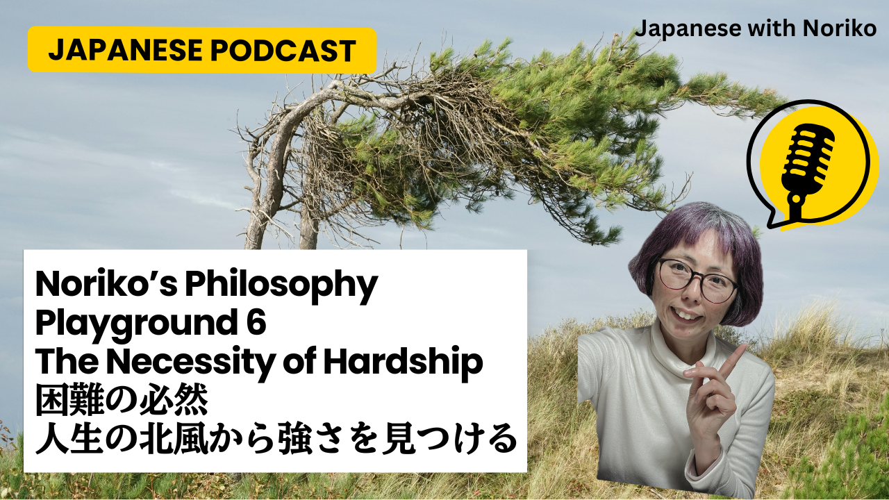 Season 3-134 Noriko’s Philosophy Playground 6: The Necessity of Hardship  困難の必然 - 人生の北風から強さを見つける