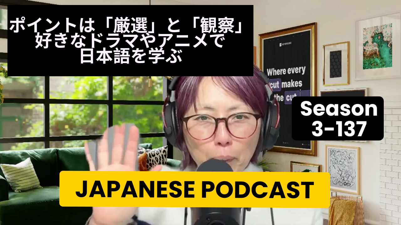 Season 3-137  ポイントは「厳選」と「観察」：好きなドラマやアニメで日本語を学ぶ