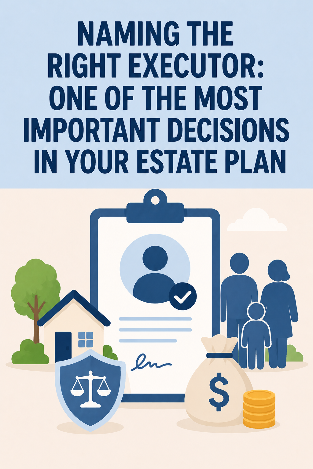 Naming the Right Executor: One of the Most Important Decisions in Your Estate Plan