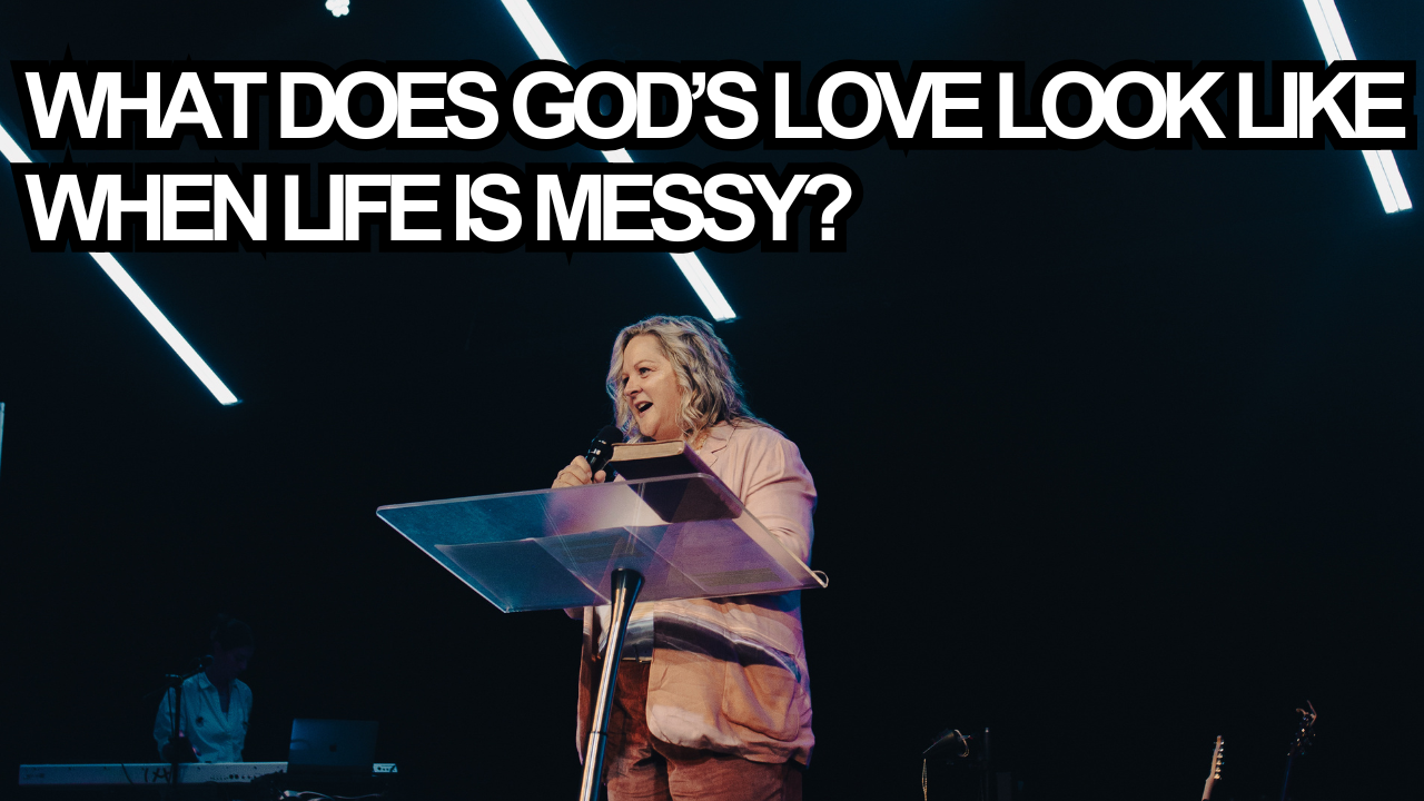 What Does God’s Love Look Like When Life Is Messy? 