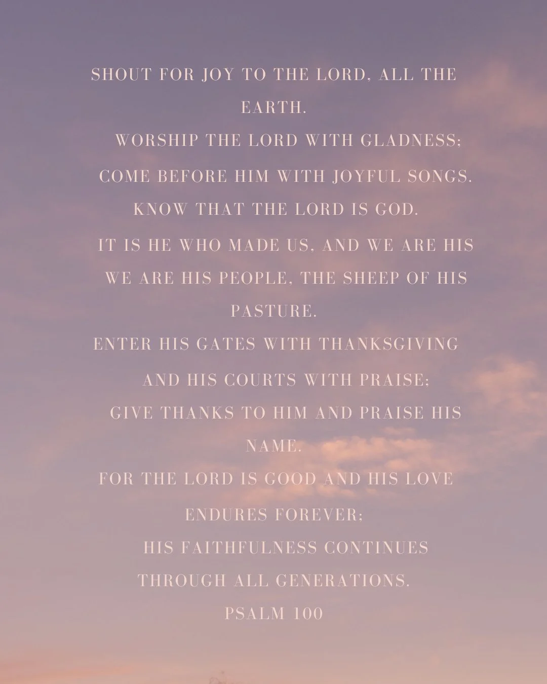 Read Psalm 100 and consider, How do you prepare yourself and begin your time with the Lord when you pray or study the Bible?