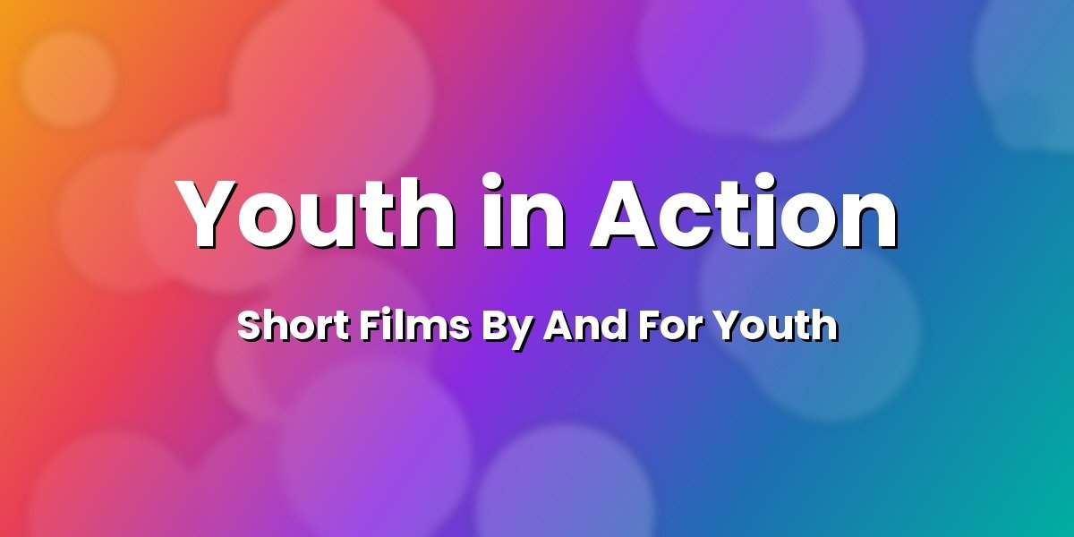 Youth in Action: Short Films By And For Youth