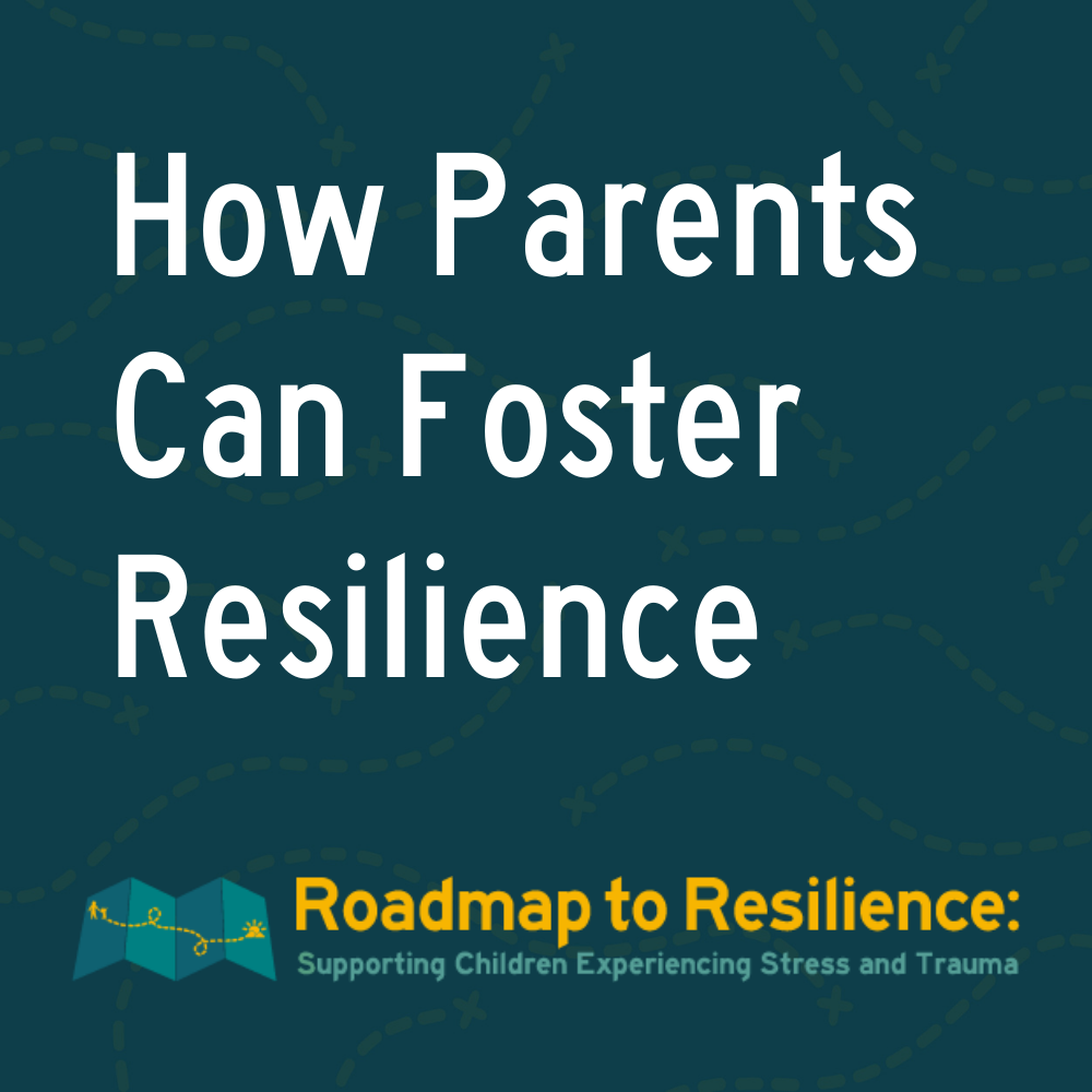 Roadmap to Resilience: How Parents Can Foster Resilience Roadmap to Resilience: How Parents Can Foster Resilience
