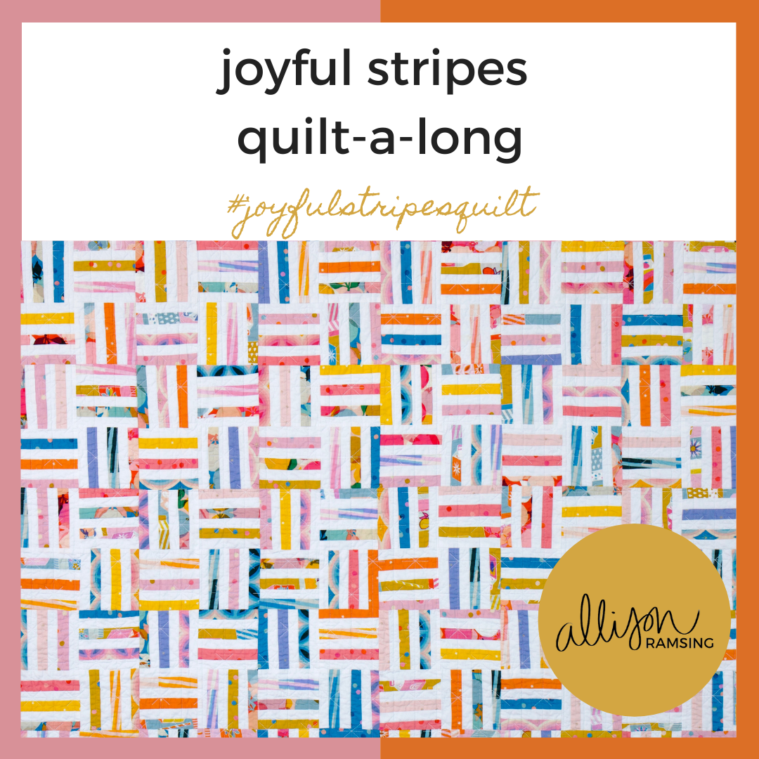 Joyful Stripes Quilt-A-Long: - Sign up for the Joyful Stripes QAL here.Schedule:Week of 5/3: Get the pattern and pick fabric.Week of 5/10: Cut fabric.Week of 5/17: Make the strip sets.Week of 5/24: Make the mini blocks.Week of 5/31: Make the full blocks and assemble the quilt top.