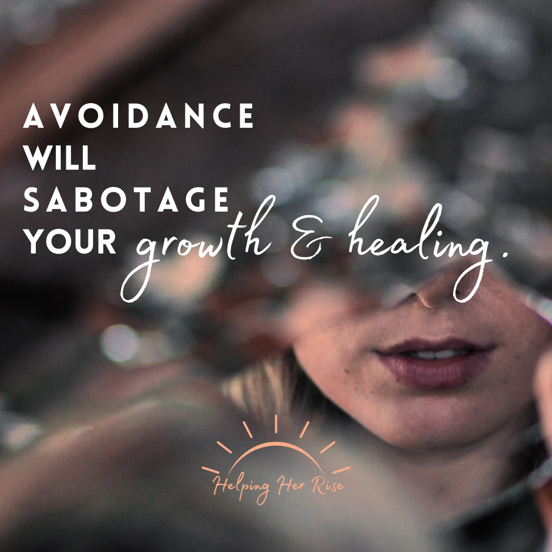 Avoidance will sabotage your growth &amp; healing.