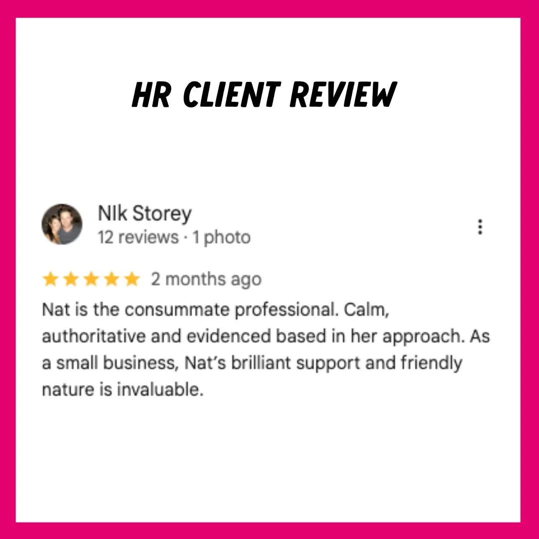 I'm proud to share this review from my Google listing from an HR Client;

"Nat is the consummate professional.  Calm, authoritative and evidence based in her approach.  As a small businesses, Nat's brilliant support and friendly nature is invalu