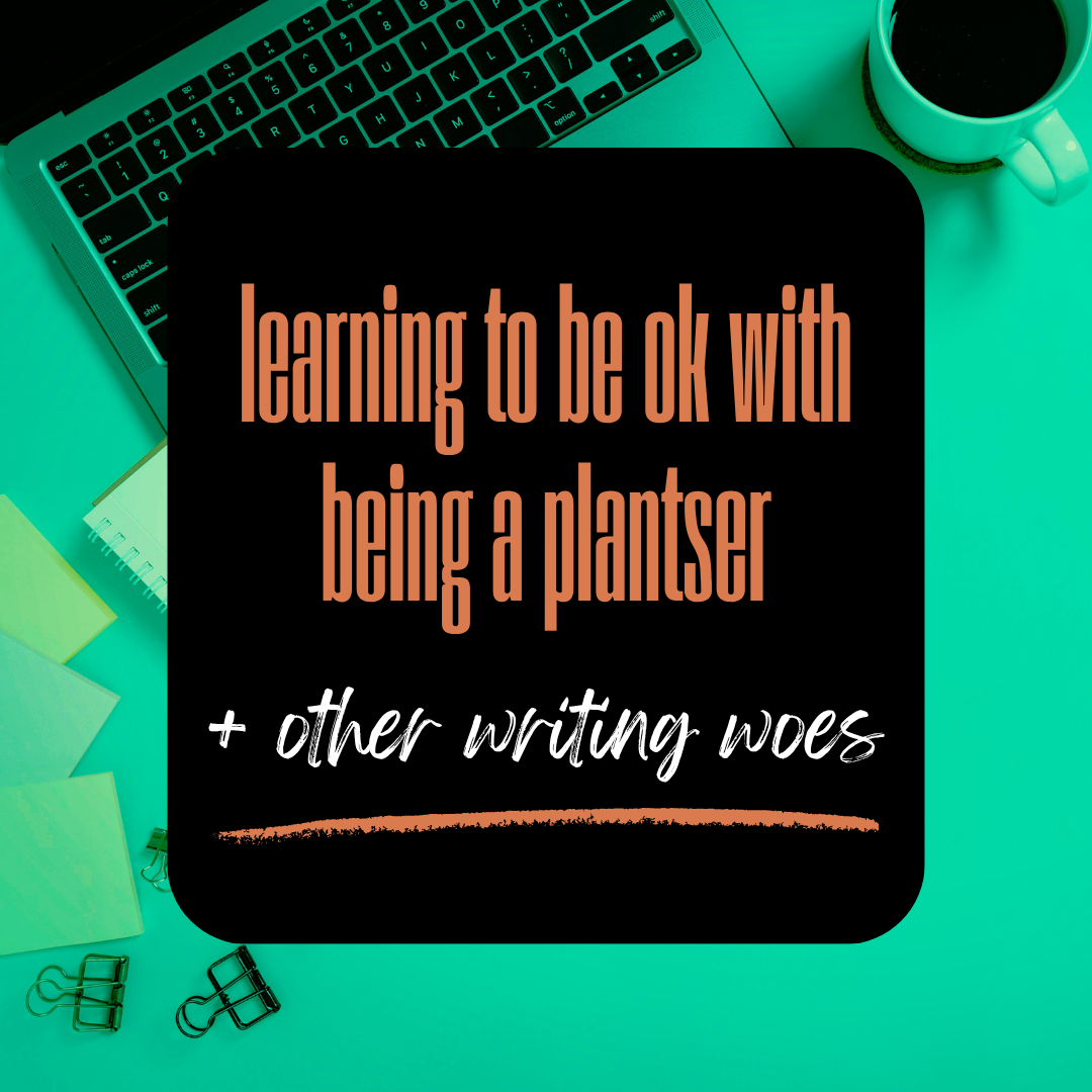 Learning to be ok with being a plantser &amp; other writing woes