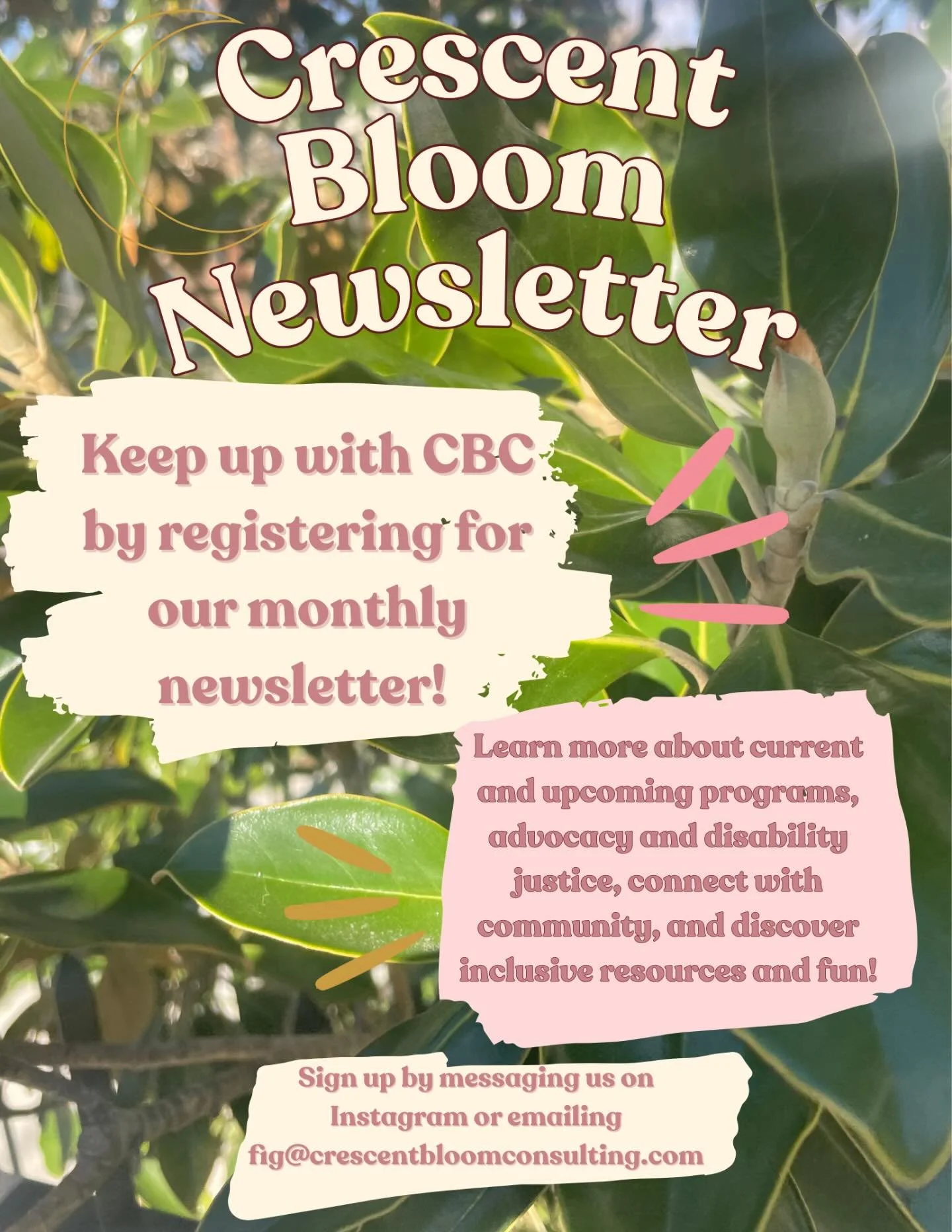 Keep up with Crescent Bloom by signing up for our monthly newsletter! It is open to all community members, behavior interventionists, caregivers, parents, clients, and educators alike. 

Sign up by emailing Fig@crescentbloomconsulting.com, or just me